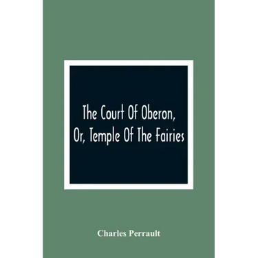 The Court Of Oberon, Or, Temple Of The Fairies: A Collection Of Tales Of Past Times; Originally Related By Mother Goose, Mother Bunch, And Others, Ada