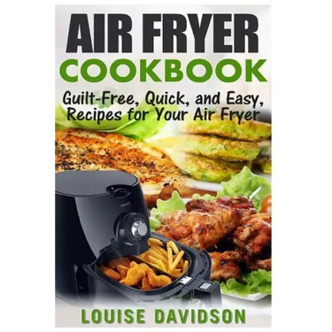 Air Fryer Cookbook: Guilt-Free, Quick, and Easy, Recipes for Your Air Fryer