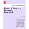 History of Northern Wisconsin. ... Illustrated.