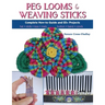 Peg Looms and Weaving Sticks: Complete How-to Guide and 30+ Projects