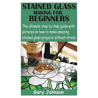 Stained Glass Making for Beginners: The ultimate step by step guide with pictures on how to make amazing stained glass projects without stress