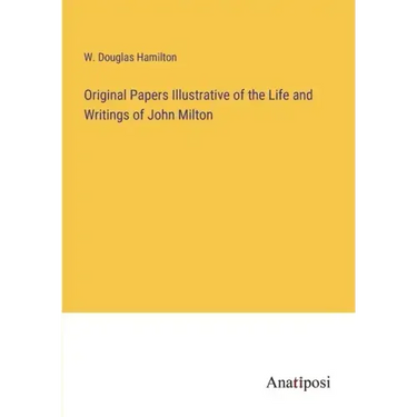 Original Papers Illustrative of the Life and Writings of John Milton