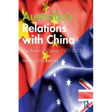 Australia's Relations with China: The Illusion of Choice, 1972-2022