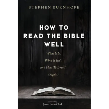 How to Read the Bible Well: What It Is, What It Isn't, and How To Love It (Again)