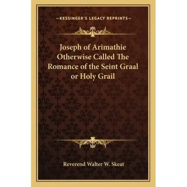 Joseph of Arimathie Otherwise Called the Romance of the Seint Graal or Holy Grail
