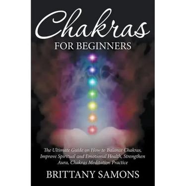 Chakras For Beginners: The Ultimate Guide on How to Balance Chakras, Improve Spiritual and Emotional Health, Strengthen Aura, Chakras Meditat