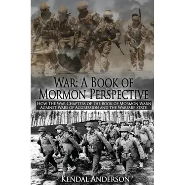 War: A Book of Mormon Perspective: How The War Chapters of the Book of Mormon Warn Against Wars of Aggression and the Warfare State