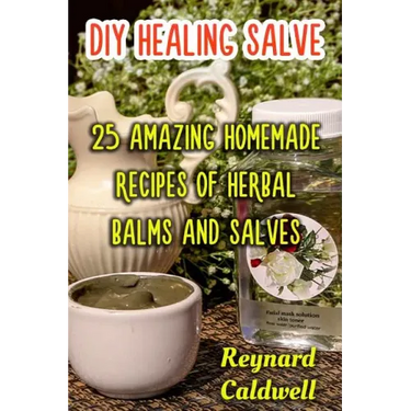 DIY Healing Salve: 25 Amazing Homemade Recipes of Herbal Balms and Salves