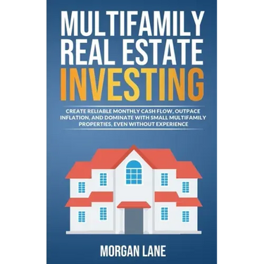 Multifamily Real Estate Investing: Create Reliable Monthly Cash Flow, Outpace Inflation, and Dominate with Small Multifamily Properties, Even Without