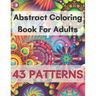 Abstract Coloring Book For Adults 43 Patterns: Mindfulness Activity, Relaxing, Stress Relief, Challenge Your Skills Coloring 43 images to Perfection.