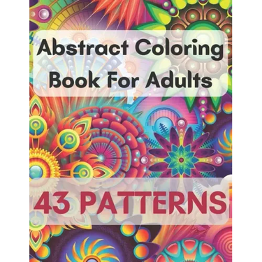 Abstract Coloring Book For Adults 43 Patterns: Mindfulness Activity, Relaxing, Stress Relief, Challenge Your Skills Coloring 43 images to Perfection.