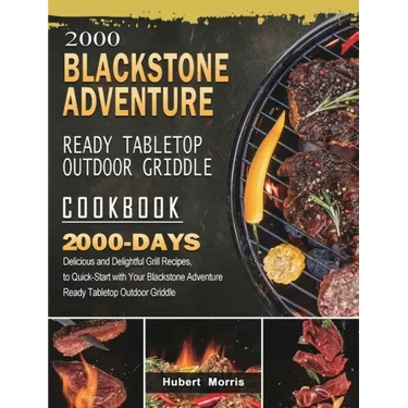 2000 Blackstone Adventure Ready Tabletop Outdoor Griddle Cookbook: 2000 Days Delicious and Delightful Grill Recipes, to Quick-Start with Your Blacksto