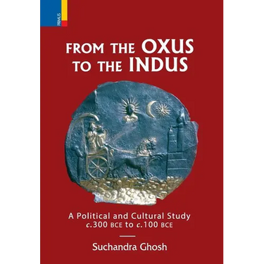 From The Oxus to The Indus: A Political and Cultural Study c. 300BCE - c. 100 BCE