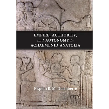 Empire, Authority, and Autonomy in Achaemenid Anatolia