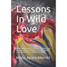 Lessons In Wild Love: Poems About Lovers, Self Love, Creative Love, Marriage, and The Powerful Lessons Learned From Saying YES To Loving Life Wildly