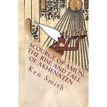 Scourge of Amun: The Rise and Fall of Akhenaten: The Story of Egypt's Most Controversial Pharaoh