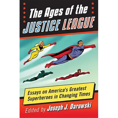The Ages of the Justice League: Essays on America's Greatest Superheroes in Changing Times
