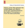 History of the War Between the United States and Mexico. (from the Commencement to the Battle of Churubusco.) from the Best Authorities.