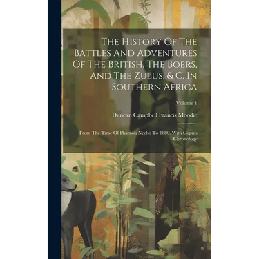 The History Of The Battles And Adventures Of The British, The Boers, And The Zulus, & C. In Southern Africa: From The Time Of Pharaoh Necho To 1880. W