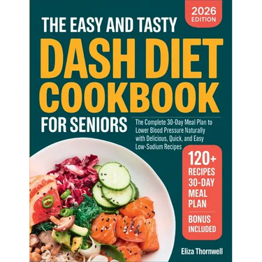 The Easy and Tasty DASH Diet Cookbook for Seniors: The Complete 30-Day Meal Plan to Lower Blood Pressure Naturally with Delicious, Quick, and Easy Low