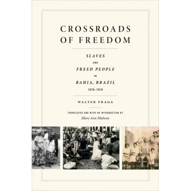Crossroads of Freedom: Slaves and Freed People in Bahia, Brazil, 1870-1910