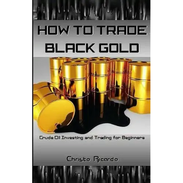 How to Trade Black Gold: Crude Oil Investing and Trading for Beginners