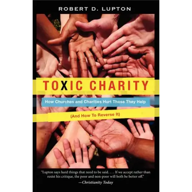 Toxic Charity: How Churches and Charities Hurt Those They Help (and How to Reverse It)