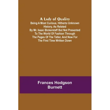 A Lady of Quality;Being a Most Curious, Hitherto Unknown History, as Related by Mr. Isaac Bickerstaff but Not Presented to the World of Fashion Throug