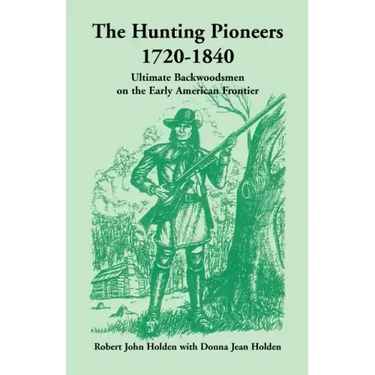 The Hunting Pioneers, 1720-1840: Ultimate Backwoodsmen on the Early American Frontier