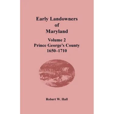 Early Landowners of Maryland, Volume 2: Prince George's County, 1650-1710