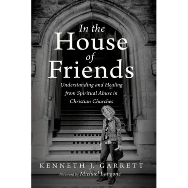 In the House of Friends: Understanding and Healing from Spiritual Abuse in Christian Churches