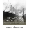 Life Aboard the RMS Titanic: The Maiden Voyage Before the Sinking of the World's Most Famous Ship