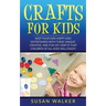 Crafts for Kids: Keep Your Kids Happy and Entertained with These Unique, Creative, and Fun DIY Crafts That Children of All Ages Will Enjoy!