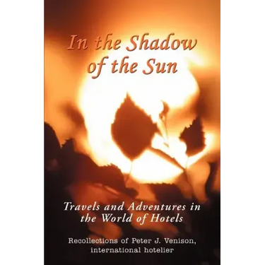 In The Shadow of The Sun: Travels and Adventures in the World of Hotels