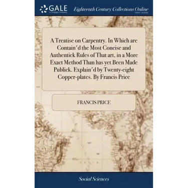 A Treatise on Carpentry. In Which are Contain'd the Most Concise and Authentick Rules of That art, in a More Exact Method Than has yet Been Made Publi