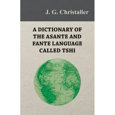 A Dictionary of the Asante and Fante Language Called Tshi (Chwee, Twi), With a Grammatical Introduction and Appendices on the Geography of the Gold Co
