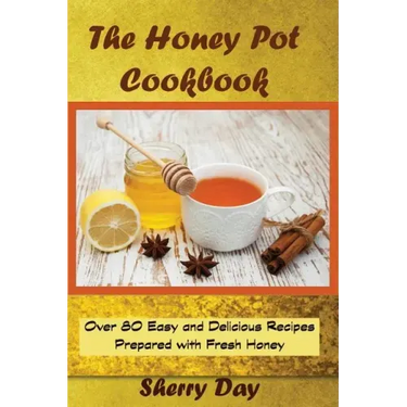 The Honey Pot Cookbook: 80 Easy and Delicious Recipes Prepared With Fresh Honey