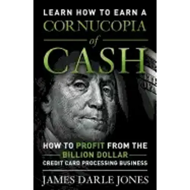 Cornucopia of Cash: How to Profit From The Billion Dollar Credit Card Processing Business