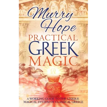 Practical Greek Magic: A Working Guide to the Unique Magical System of Classical Greece
