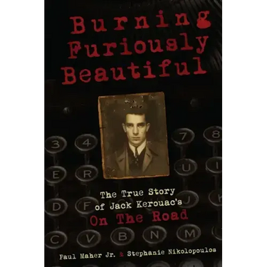 Burning Furiously Beautiful: The True Story of Jack Kerouac's "On the Road"
