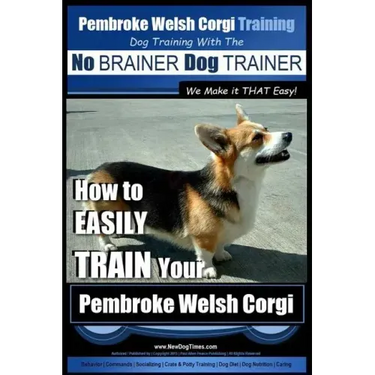 Pembroke Welsh Corgi Training Dog Training with the No BRAINER Dog TRAINER We make it THAT Easy!: How to EASILY TRAIN Your Pembroke Welsh Cogri