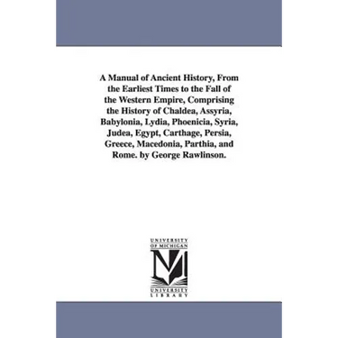 A Manual of Ancient History, From the Earliest Times to the Fall of the Western Empire, Comprising the History of Chaldea, Assyria, Babylonia, Lydia,