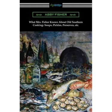 What Mrs. Fisher Knows About Old Southern Cooking, Soups, Pickles, Preserves, etc.
