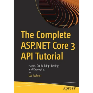 The Complete ASP.NET Core 3 API Tutorial: Hands-On Building, Testing, and Deploying