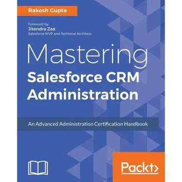 Mastering Salesforce CRM Administration: An Advanced Administration Certification Handbook