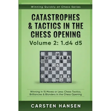 Catastrophes & Tactics in the Chess Opening - Volume 2: 1 d4 d5: Winning in 15 Moves or Less: Chess Tactics, Brilliancies & Blunders in the Chess Open