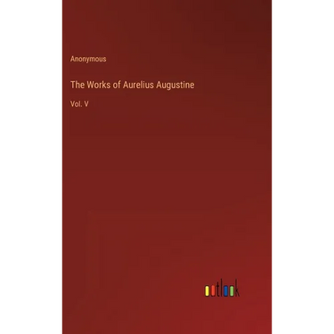 The Works of Aurelius Augustine: Vol. V