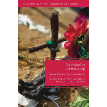 Pentecostalism and Witchcraft: Spiritual Warfare in Africa and Melanesia