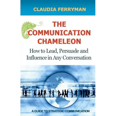 The Communication Chameleon: How to Lead, Persuade and Influence in Any Conversation