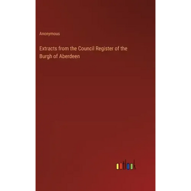 Extracts from the Council Register of the Burgh of Aberdeen